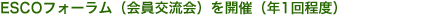 ESCOフォーラム（会員交流会）を開催（年1回程度）
